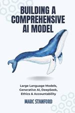 Building a Comprehensive AI Model: Large Language Models, Generative AI, DeepSeek, Ethics & Accountability
