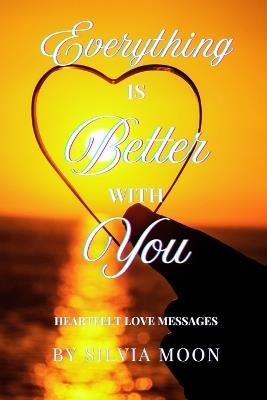 Everything Is Better With You: Daily Heartfelt Love Messages - Silvia Moon - cover