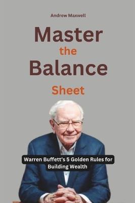 Master the Balance Sheet: Warren Buffett's 5 Golden Rules for Building Wealth - Andrew Maxwell - cover