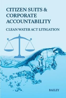 Citizen Suits and Corporate Accountability: Clean Water Act Litigation - Bailey - cover