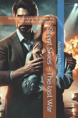 Silent Skies - The last War: The battle for Earth has begun. But the real war is just starting - Andrian Michaels - cover