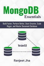 MongoDB Essentials: Build Faster, Perform Better, Store Smarter, Scale Bigger, and Master Document Database