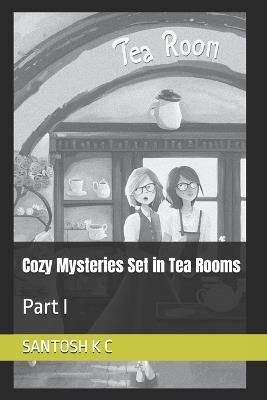 Cozy Mysteries Set in Tea Rooms: Part I - Santosh K C - cover