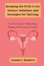 Breaking the PCOS Cycle: Science, Solutions, and Strategies for Thriving: Your All-in-One Guide to Understanding, Managing, and Overcoming the Condition