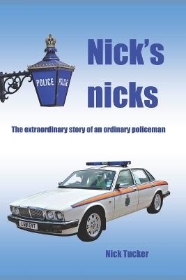 Nick's Nicks: The extraordinary tale of an ordinary policeman - Nick Tucker - cover