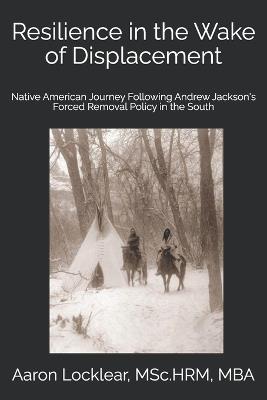 Resilience in the Wake of Displacement: Native American Journey Following Andrew Jackson's Forced Removal Policy in the South - Aaron Locklear - cover