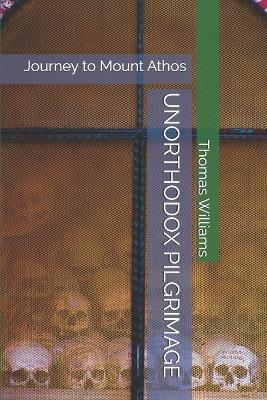 Unorthodox Pilgrimage: Journey to Mount Athos - Thomas Williams - cover