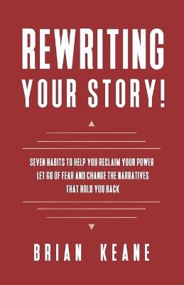 Rewriting Your Story!: Seven Habits to Help You Reclaim Your Power, Let Go of Fear and Change the Narratives That Hold You Back - Brian Keane - cover