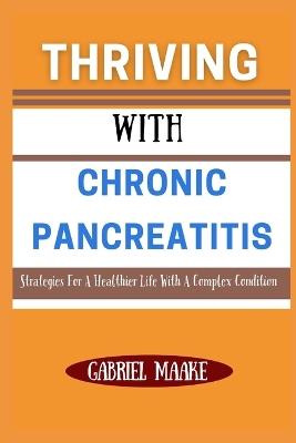 Thriving With Chronic Pancreatitis: Strategies For A Healthier Life With A Complex Condition - Gabriel Maake - cover