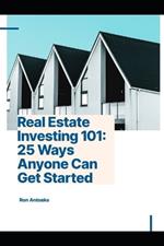 Real Estate Investing 101: 25 Ways Anyone Can Get Started