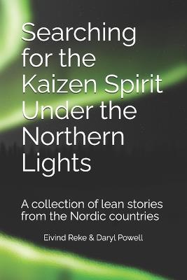 Searching for the Kaizen Spirit Under the Northern Lights: A collection of lean stories from the Nordic countries - Daryl John Powell,Eivind Reke - cover