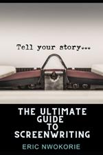 The Ultimate Guide to Screenwriting: Tell Your Story