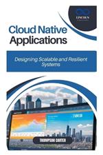 Cloud Native Applications: Designing Scalable and Resilient Systems
