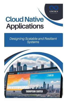 Cloud Native Applications: Designing Scalable and Resilient Systems - Thompson Carter - cover