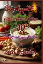 Bon Appetit! Plant-Based Bliss: 50 Flavorful Vegan Recipes for Every Occasion