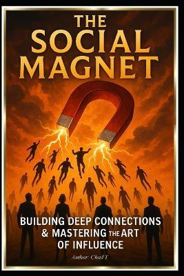 The Social Magnet "Building Deep Connections and Mastering the Art of Influence - Chad T - cover