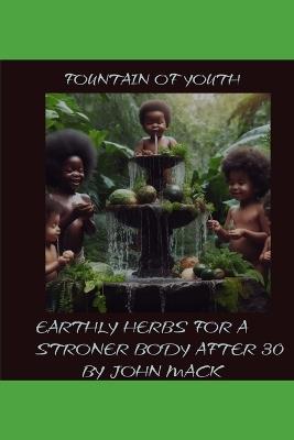 Fountain of Youth: Earthly Herbs for a Stronger Body After 30 - John Mack - cover