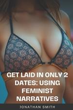 Get Laid WITHIN 2 Dates: Using Feminist Narratives