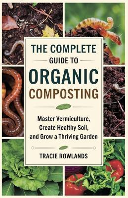The Complete Guide to Organic Composting: Master Vermiculture, Create Healthy Soil, and Grow a Thriving Garden - Tracie Rowlands - cover