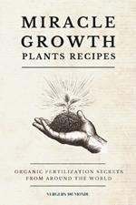 Miracle Growth Plants Recipes: Organic Fertilization Secrets from Around the World