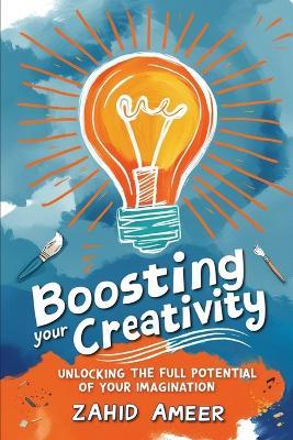 Boosting Your Creativity: Unlocking the Full Potential of Your Imagination - Zahid Ameer - cover