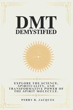 DMT Demystified: Explore the Science, Spirituality, and Transformative Power of the Spirit Molecule.