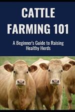 Cattle Farming 101: A Beginner's Guide to Raising Healthy Herds