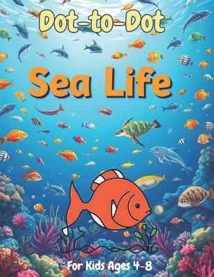The Sea Life: A Dot-to-Dot Book for Kids: Connect the Dots Fun with Ocean Creatures, Marine Animals, and Underwater Adventures - Adam Smith - cover