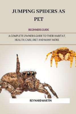 Jumping Spiders as Pet: A Complete Owners Guide to Their Habitat, Health, Care, Diet and Many More - Reynard Martin - cover