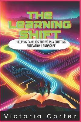 The Learning Shift: Helping Families Thrive in a Shifting Education Landscape - Victoria Cortez - cover