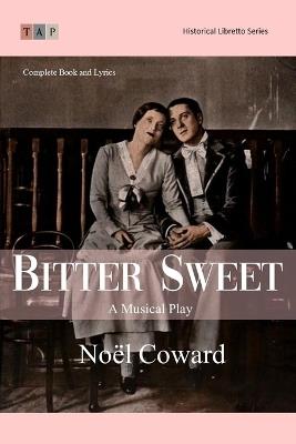 Bitter Sweet: A Musical Play: Complete Book and Lyrics (Historical Libretto Series) - Noël Coward - cover