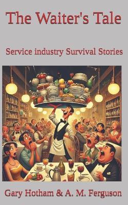 The Waiter's Tale: Service industry Survival Stories - A M Ferguson,Gary Hotham - cover