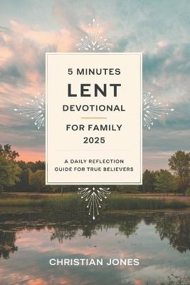 5 Minutes Lent Devotional for Family 2025: A Daily Reflection Guide for True Believers - Christian Jones - cover