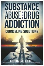 Substance Abuse And Drug Addiction: Counseling Solutions: Masquerading as Relief, Hijacking the Brain, Destroying Lives in Plain Sight, and the Fight to Break Free on the Road to Recovery