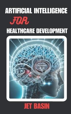 Artificial Intelligence for Healthcare Development: Enhancing Patient Care with AI - Gg Tech Interiors,Jet Basin - cover