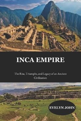 Inca Empire: The Rise, Triumphs, and Legacy of an Ancient Civilization - Evelyn John - cover
