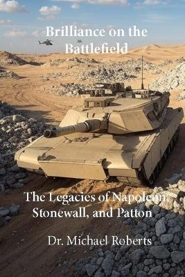 Brilliance on the Battlefield: The Legacies of Napoleon, Stonewall, and Patton - Michael Roberts - cover