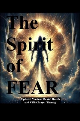 The Spirit of FEAR: Updated Version: Mental Health and VSHS Prayer Therapy - Veronique Salagean - cover