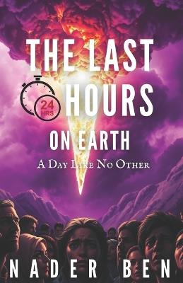The Last 24 Hours on Earth: A Day Like No Other - Nader Ben - cover