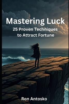 Mastering Luck: 25 Proven Techniques to Attract Fortune - Ron Antosko - cover