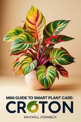 Mini-Guide to Smart Plant Care: Croton - Maxwell Steinbeck - cover