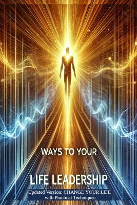 Ways to Your Life Leadership: Updated Version: CHANGE YOUR LIFE with Practical Techniques - Veronique Salagean - cover