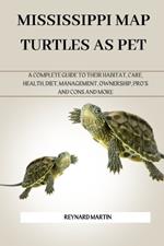 Mississippi Map Turtles as Pet: A Complete Guide to Their Habitat, Care, Health, Diet, Management, Ownership, Pro's and Cons and More