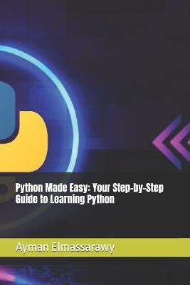 Python Made Easy: Your Step-by-Step Guide to Learning Python - Ayman Elmassarawy - cover