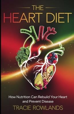 The Heart Diet: How Nutrition Can Rebuild Your Heart and Prevent Disease - Tracie Rowlands - cover