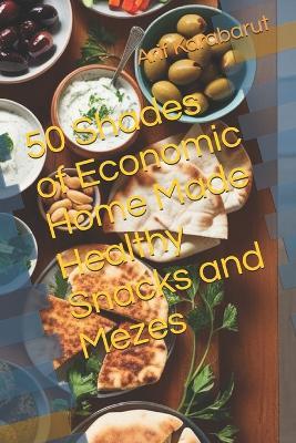 50 Shades of Economic Home Made Healthy Snacks and Mezes - Arif Karabarut - cover