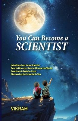 You Can Become a Scientist Vol - 1: A Practical Guide to Becoming a Researcher, Unleash Your Inner Scientist, Think Like a Scientist, Solve Like an Innovator, Mastering the Art of Scientific Thinking - Vikram - cover