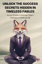 Unlock the Success Secrets Hidden in Timeless Fables: Ancient Wisdom to Overcome Today's Challenges in Work and Life