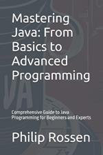Mastering Java: From Basics to Advanced Programming: Comprehensive Guide to Java Programming for Beginners and Experts