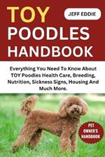 Toy Poodles Handbook: Everything You Need To Know About TOY Poodles Health Care, Breeding, Nutrition, Sickness Signs, Housing And Much More.